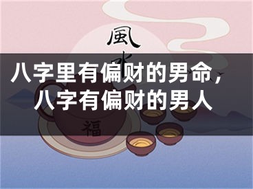 八字里有偏财的男命，八字有偏财的男人