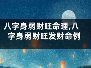 八字身弱财旺命理,八字身弱财旺发财命例