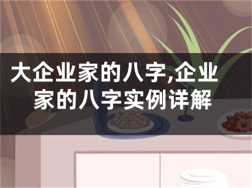 大企业家的八字,企业家的八字实例详解