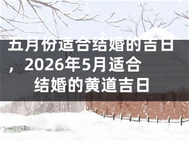 五月份适合结婚的吉日，2026年5月适合结婚的黄道吉日