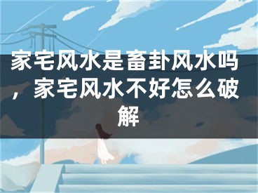 家宅风水是畜卦风水吗，家宅风水不好怎么破解