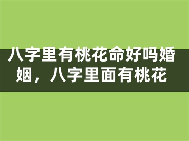 八字里有桃花命好吗婚姻,八字里面有桃花