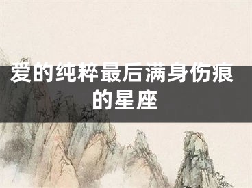 爱的纯粹最后满身伤痕的星座