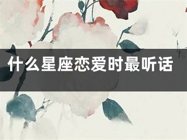 什么星座恋爱时最听话