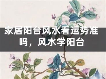 家居阳台风水看运势准吗,风水学阳台