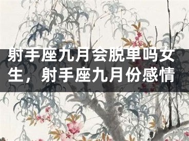 射手座九月会脱单吗女生，射手座九月份感情