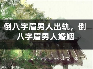倒八字眉男人出轨，倒八字眉男人婚姻