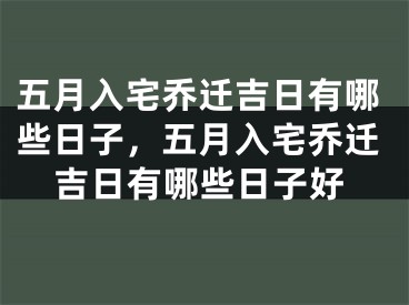 五月入宅乔迁吉日有哪些日子，五月入宅乔迁吉日有哪些日子好