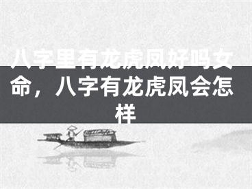 八字里有龙虎凤好吗女命，八字有龙虎凤会怎样