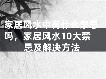 家居风水中有什么禁忌吗，家居风水10大禁忌及解决方法