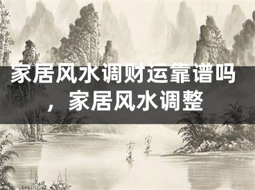 家居风水调财运靠谱吗，家居风水调整