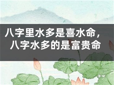 八字里水多是喜水命，八字水多的是富贵命