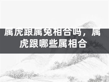 属虎跟属兔相合吗，属虎跟哪些属相合