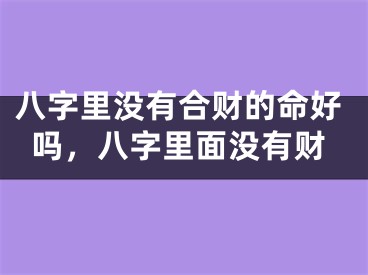 八字里没有合财的命好吗，八字里面没有财