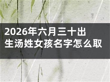 2026年六月三十出生汤姓女孩名字怎么取