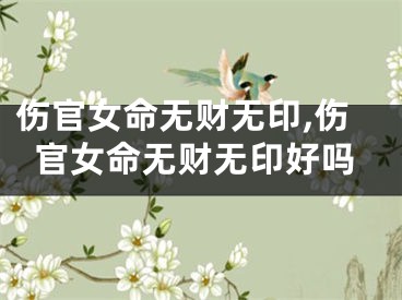 伤官女命无财无印,伤官女命无财无印好吗