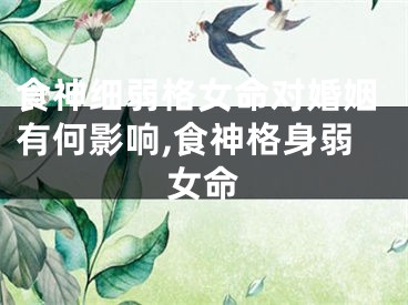 食神细弱格女命对婚姻有何影响,食神格身弱女命