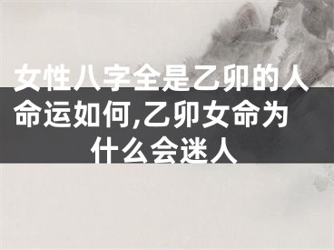 女性八字全是乙卯的人命运如何,乙卯女命为什么会迷人