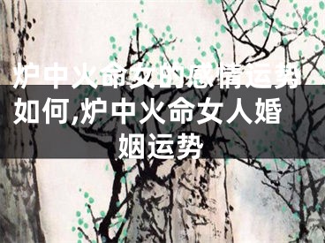 炉中火命女的感情运势如何,炉中火命女人婚姻运势