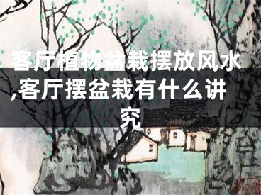 客厅植物盆栽摆放风水,客厅摆盆栽有什么讲究
