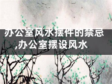 办公室风水摆件的禁忌,办公室摆设风水