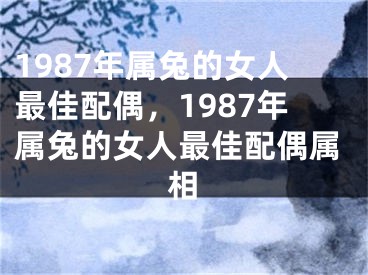 1987年属兔的女人最佳配偶,1987年属兔的女人最佳配偶属相