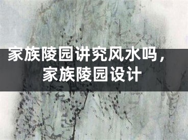 家族陵园讲究风水吗，家族陵园设计