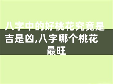 八字中的好桃花究竟是吉是凶,八字哪个桃花最旺