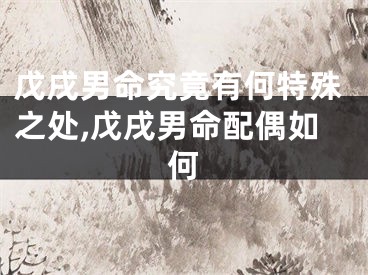 戊戌男命究竟有何特殊之处,戊戌男命配偶如何