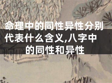 命理中的同性异性分别代表什么含义,八字中的同性和异性