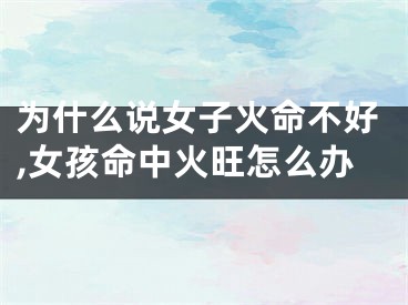 为什么说女子火命不好,女孩命中火旺怎么办