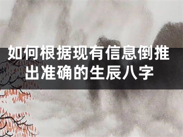 如何根据现有信息倒推出准确的生辰八字