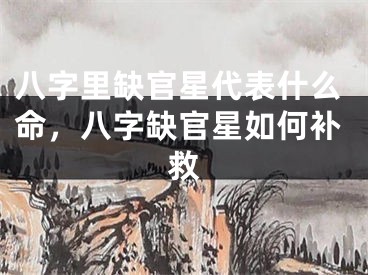 八字里缺官星代表什么命，八字缺官星如何补救