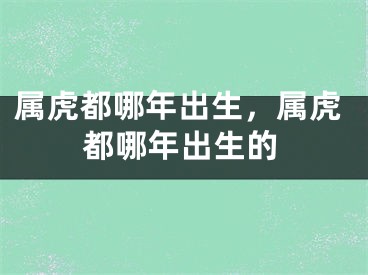 属虎都哪年出生，属虎都哪年出生的