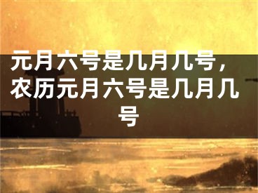 元月六号是几月几号，农历元月六号是几月几号