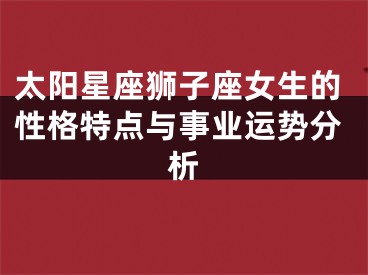 太阳星座狮子座女生的性格特点与事业运势分析
