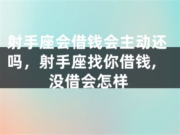射手座会借钱会主动还吗，射手座找你借钱,没借会怎样