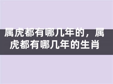 属虎都有哪几年的，属虎都有哪几年的生肖