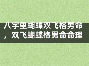 八字里蝴蝶双飞格男命，双飞蝴蝶格男命命理