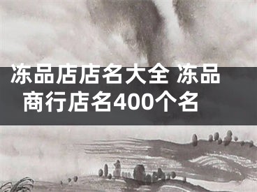 冻品店店名大全 冻品商行店名400个名