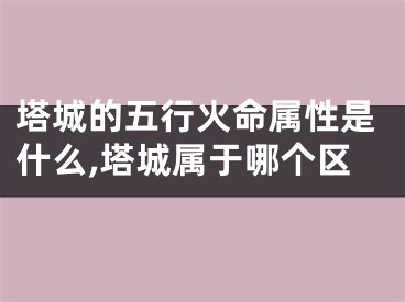 塔城的五行火命属性是什么,塔城属于哪个区