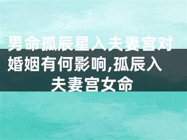 男命孤辰星入夫妻宫对婚姻有何影响,孤辰入夫妻宫女命