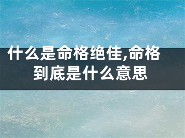 什么是命格绝佳,命格到底是什么意思