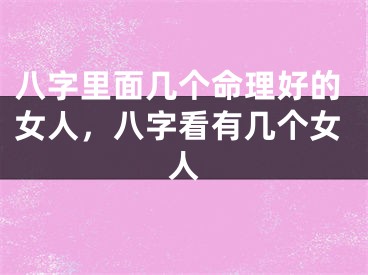 八字里面几个命理好的女人，八字看有几个女人