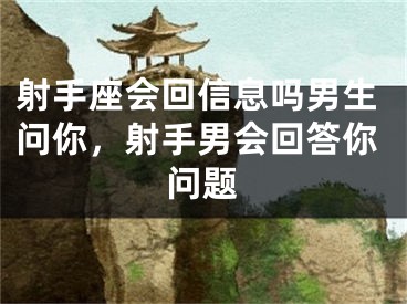 射手座会回信息吗男生问你，射手男会回答你问题