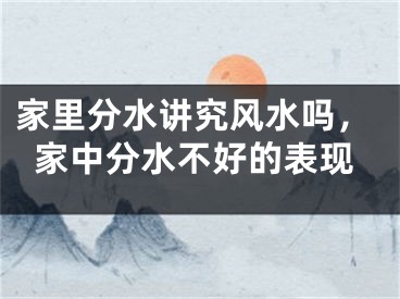家里分水讲究风水吗，家中分水不好的表现