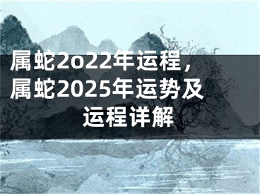 属蛇2o22年运程，属蛇2025年运势及运程详解
