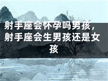 射手座会怀孕吗男孩，射手座会生男孩还是女孩