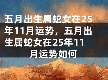 五月出生属蛇女在25年11月运势，五月出生属蛇女在25年11月运势如何