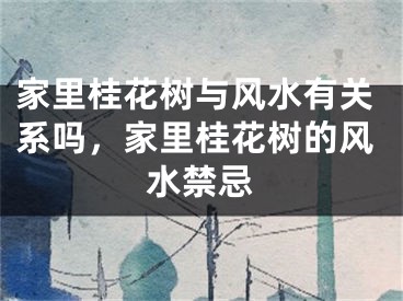 家里桂花树与风水有关系吗，家里桂花树的风水禁忌